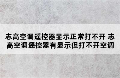 志高空调遥控器显示正常打不开 志高空调遥控器有显示但打不开空调